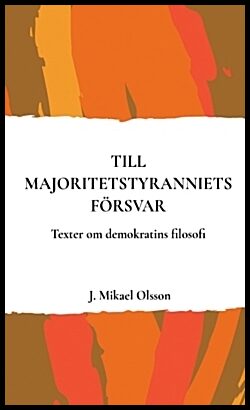 Olsson, J. Mikael | Till majoritetstyranniets försvar : Texter om demokratins filosofi