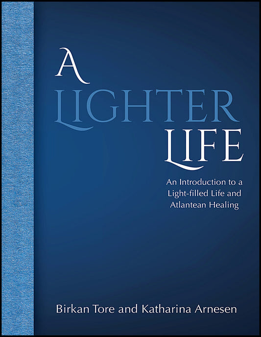 Tore, Birkan | Arnesen, Katharina | A lighter life : An Introduction to a Light-filled Life and Atlantean Healing