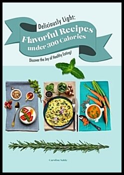 Salde, Caroline | Deliciously Light : Flavorful Recipes under 300 Calories : Discover the Joy of Healthy Eating!