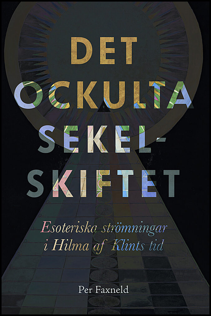 Faxneld, Per | Det ockulta sekelskiftet : Esoteriska strömningar i Hilma af Klints tid