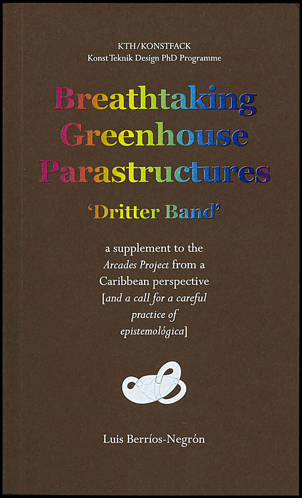 Berríos-Negrón, Luis | Breathtaking Greenhouse Parastructures : A supplement to the Arcades Project from a Caribbean Per...