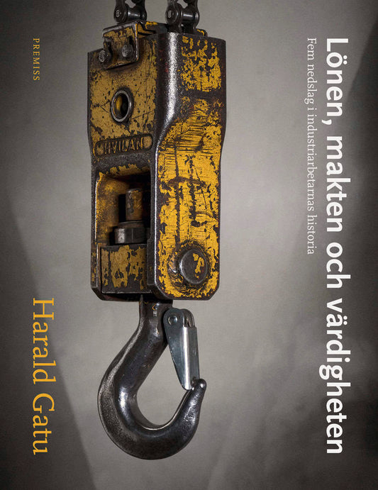 Gatu, Harald | Lönen, makten och värdigheten : Fem nedslag i industriarbetarnas historia