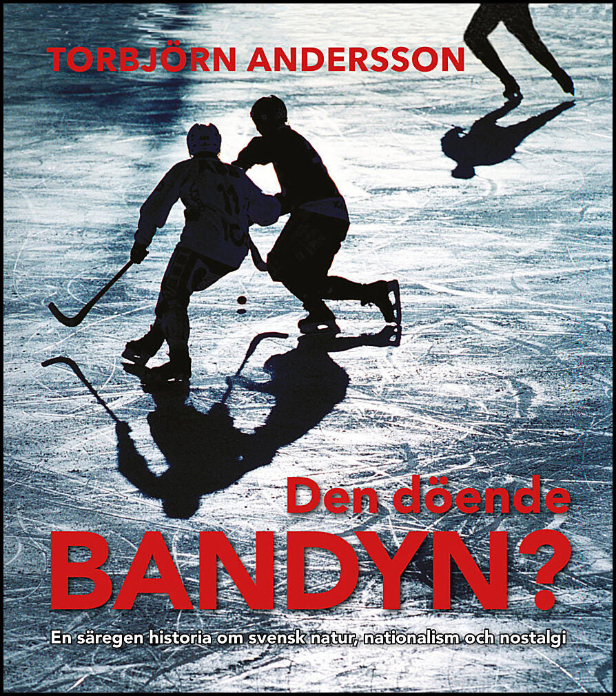 Andersson, Torbjörn | Den döende bandyn? : En säregen historia om svensk natur, nationalism och nostalgi