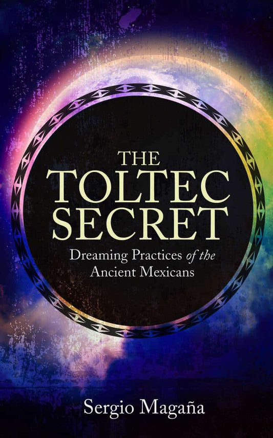Magana, Sergio | Toltec secret : Dreaming practices of the ancient mexicans