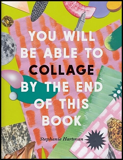 Hartman, Stephanie | You Will Be Able to Collage by the End of This Book