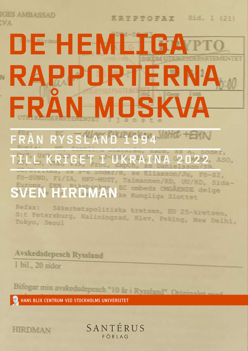 Hirdman, Sven | De hemliga rapporterna från Moskva : Från Ryssland 1994 till kriget i Ukraina 2022