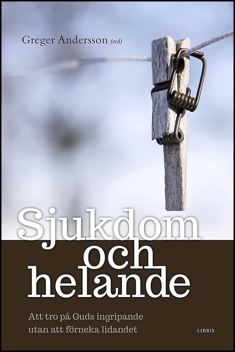 Andersson, Greger [red.] | Sjukdom och helande : Att tro på guds ingripande utan att förneka lidandet