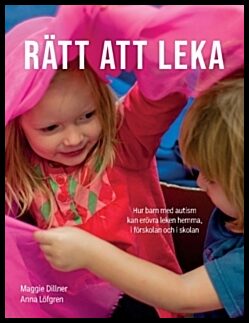 Löfgren, Anna | Dillner, Margareta | Rätt att leka : Hur barn med autism kan erövra leken hemma, i förskolan och i skolan