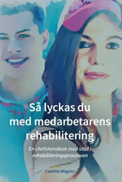 Wagner, Camilla | Så lyckas du med medarbetarens rehabilitering : En chefshandbok med stöd i rehabiliteringsprocessen