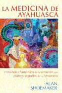 Alan Shoemaker | La Medicina De Ayahuasca : El mundo chamánico de la sanación con plantas sagradas de la Amazonía