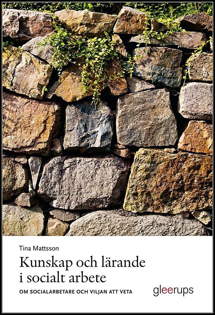 Mattsson, Tina | Kunskap och lärande i socialt arbete : Om socialarbetare och viljan att veta