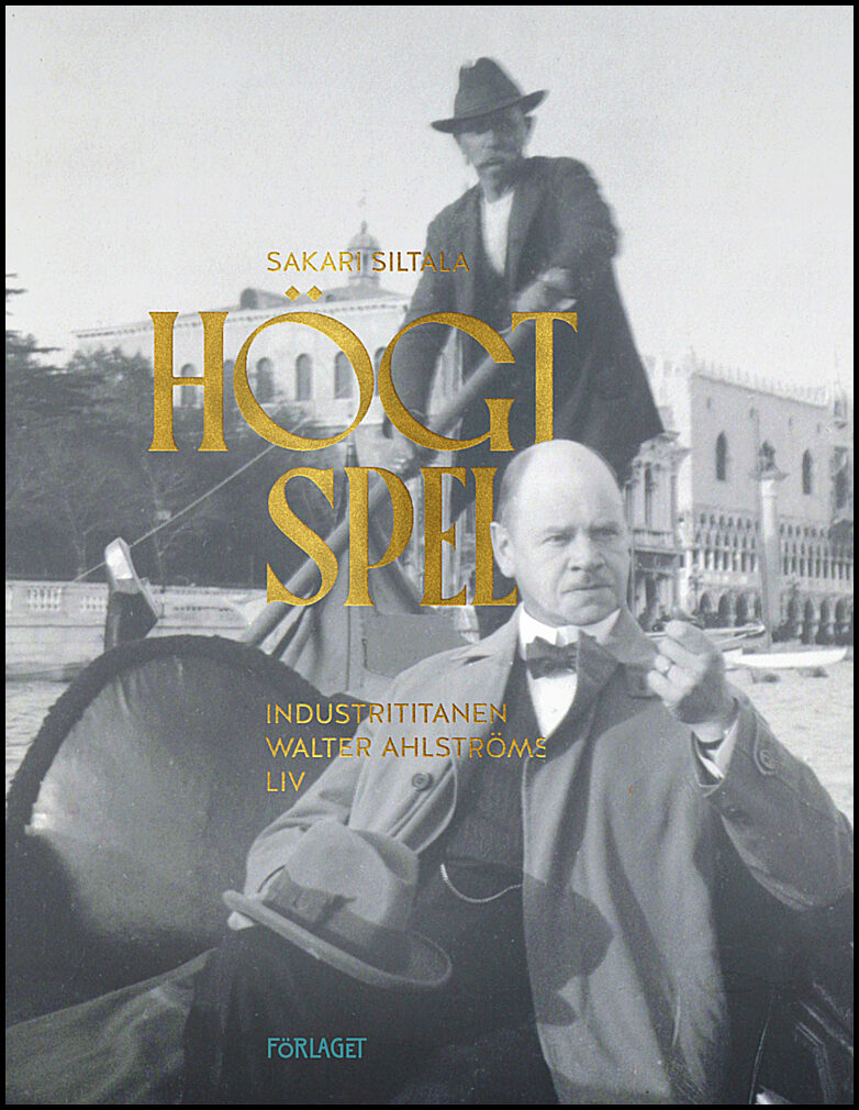 Siltala, Sakari | Högt spel : Industrititanen Walter Ahlströms liv (1875-1931)