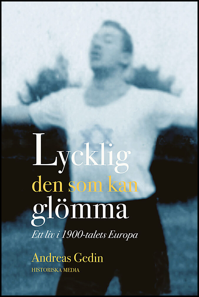 Gedin, Andreas | Lycklig den som kan glömma : Ett liv i 1900-talets Europa