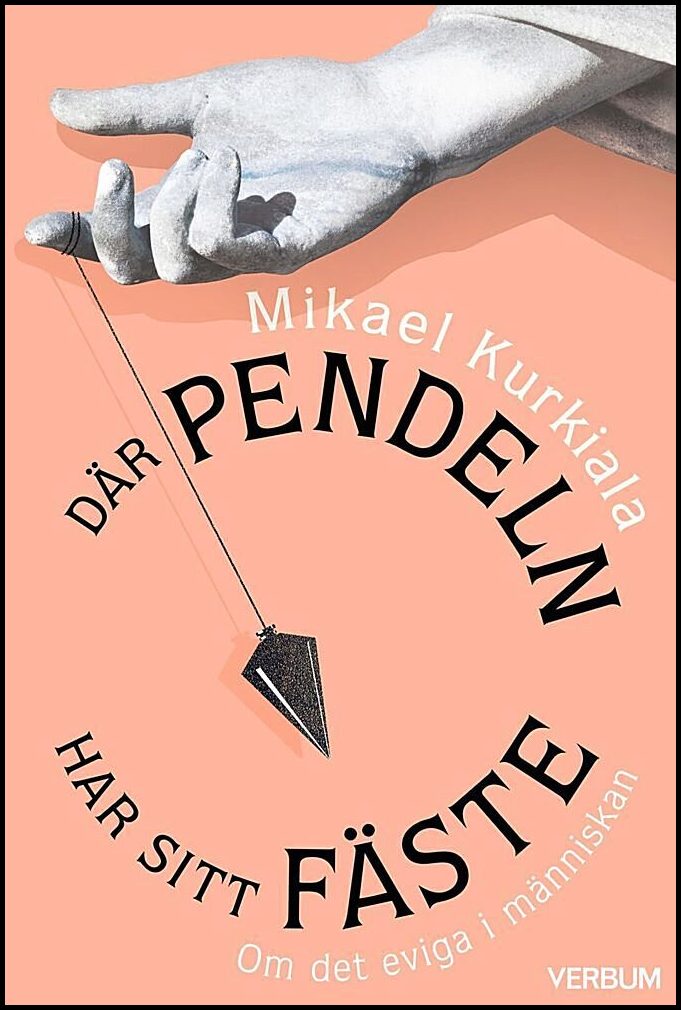 Kurkiala, Mikael | Där pendeln har sitt fäste : Om det eviga i människan