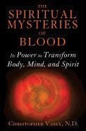 Christopher Vasey | Spiritual Mysteries Of Blood : Its Power to Transform Body, Mind, and Spirit
