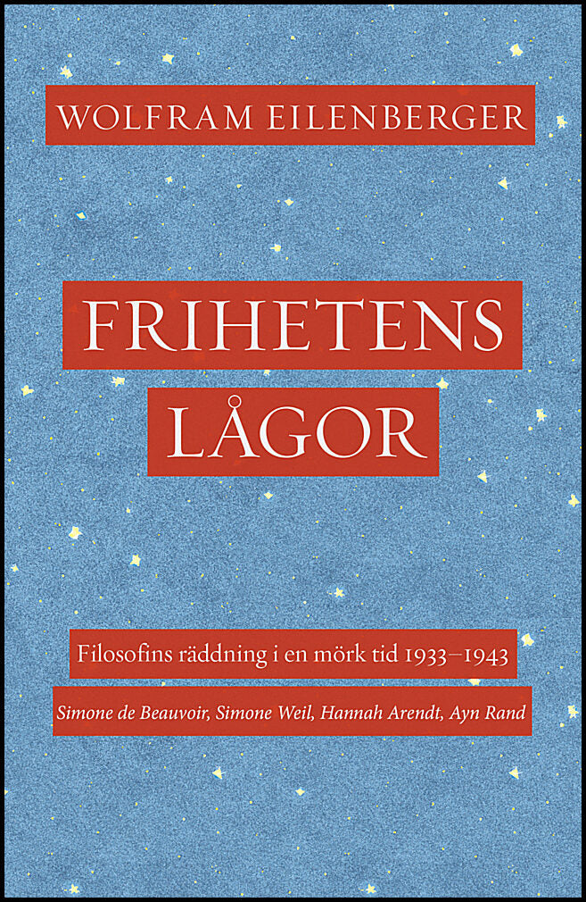 Eilenberger, Wolfram | Frihetens lågor : Filosofins räddning i en mörk tid 1933–1943. Simone de Beauvoir, Simone Weil, H...