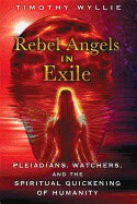 Timothy Wyllie | Rebel Angels In Exile : Pleiadians, Watchers, and the Spiritual Quickening of Humanity