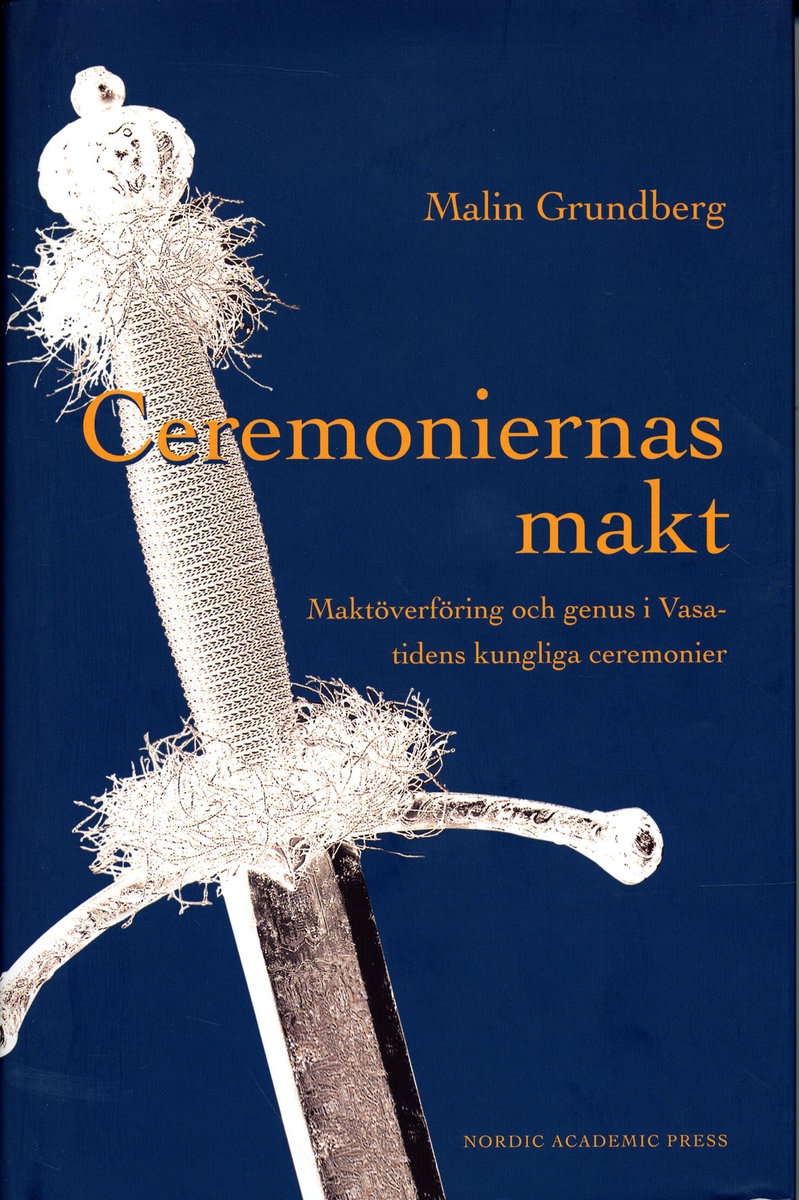 Grundberg, Malin | Ceremoniernas makt : Maktöverföring och genus i Vasatidens kungliga ceremonier