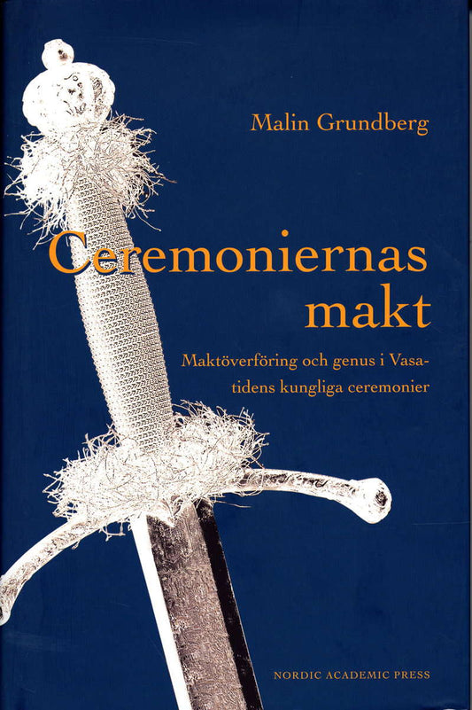 Grundberg, Malin | Ceremoniernas makt : Maktöverföring och genus i Vasatidens kungliga ceremonier