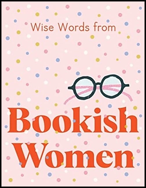 Wise Words from Bookish Women : Smart and Sassy Life Advice