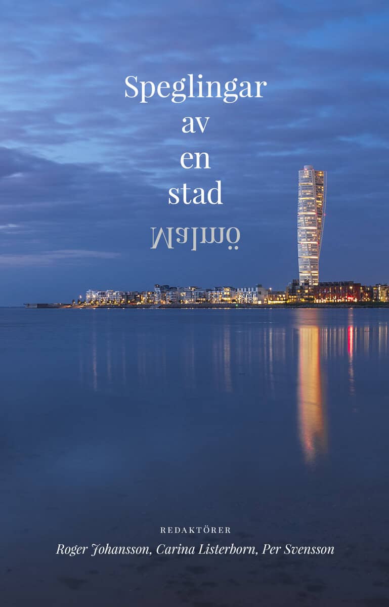Johansson, Roger | Listerborn, Carina | Svensson, Per [red.] | Speglingar av en stad : Malmö