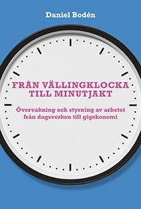 Bodén, Daniel | Från vällingklocka till minutjakt : Övervakning och styrning av arbetet från dagsverken till gigekonomi