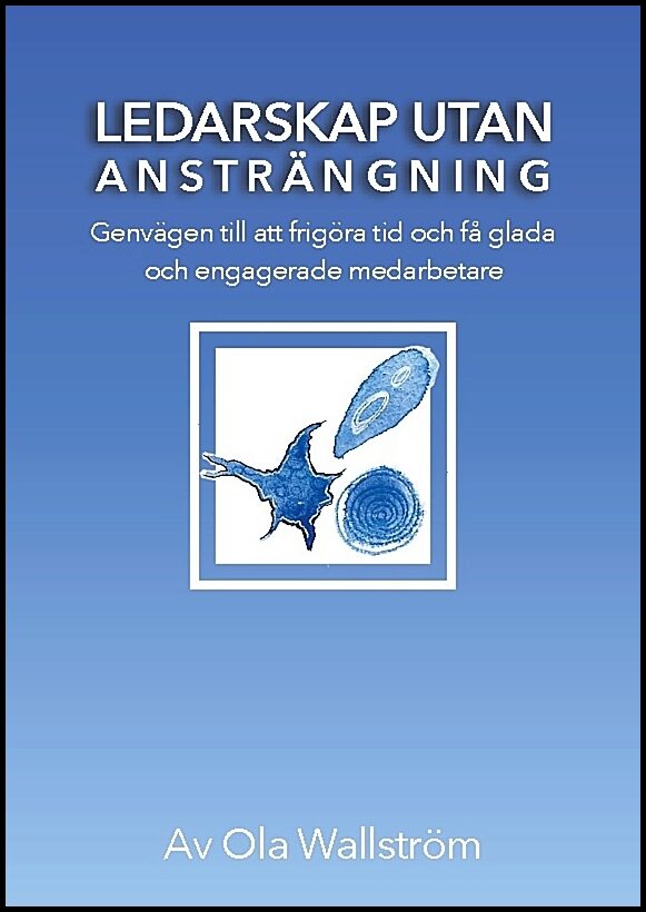 Wallström, Ola | Ledarskap utan ansträngning : Genvägen till att frigöra tid och få glada och engagerade medarbetare