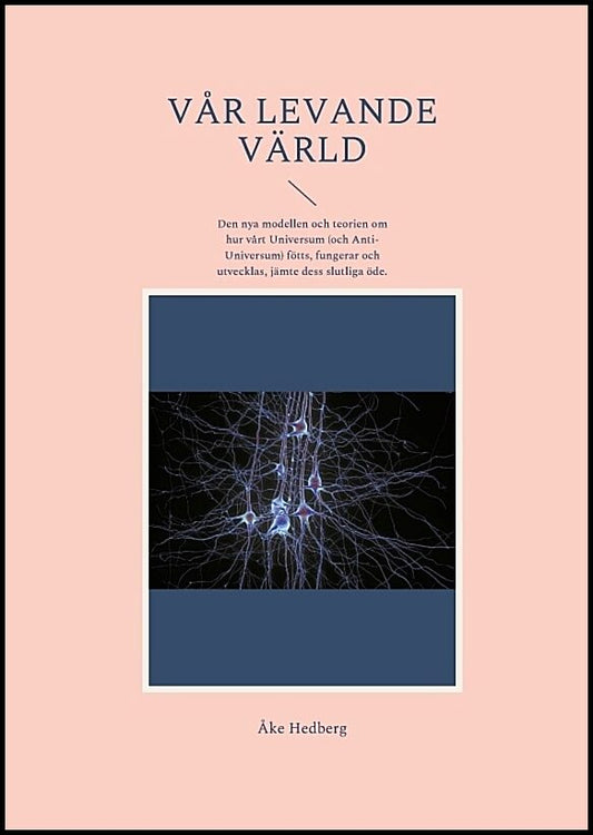 Hedberg, Åke | Vår levande värld : Den nya modellen och teorien om hur vårt universum (och anti-universum) fötts, funger...