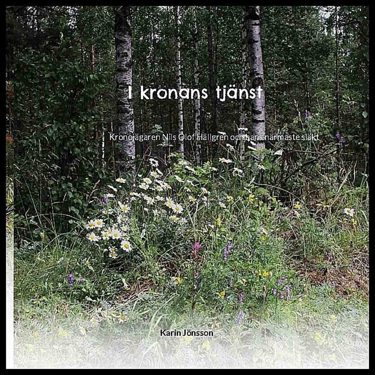 Jönsson, Karin | I kronans tjänst : Kronojägaren Nils Olof Hällgren och hans närmaste släkt