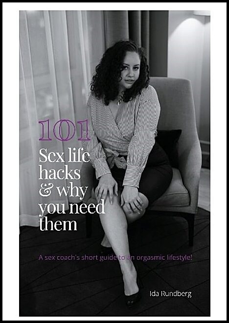 Rundberg, Ida | 101 sexlifehacks & why you need them : A sex coach's short guide to an orgasmic lifestyle!