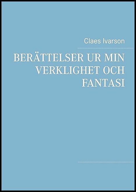 Ivarson, Claes | Berättelser ur min verklighet och fantasi : Ur min verklighet och fantasi