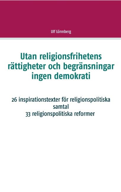 Lönnberg, Ulf | Utan religionsfrihetens rättigheter och begränsningar ingen demokrati : 26 inspirationstexter för religi...