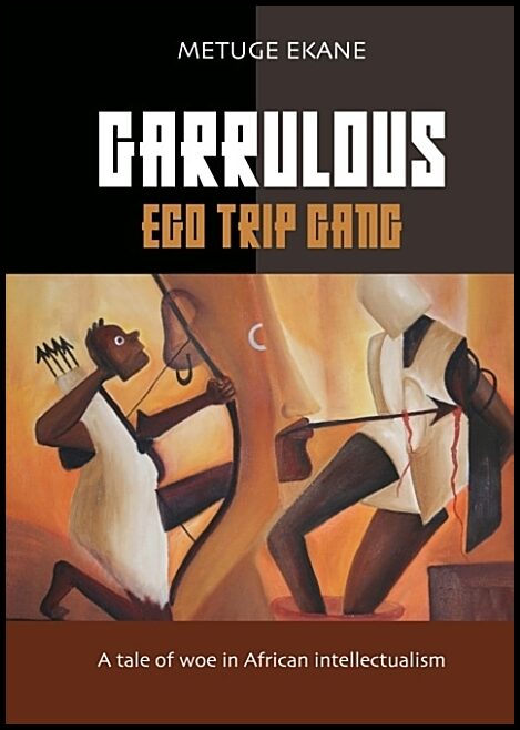 Ekane, Metuge | Garrulous Ego Gang : A tale of woe in African intellectualism