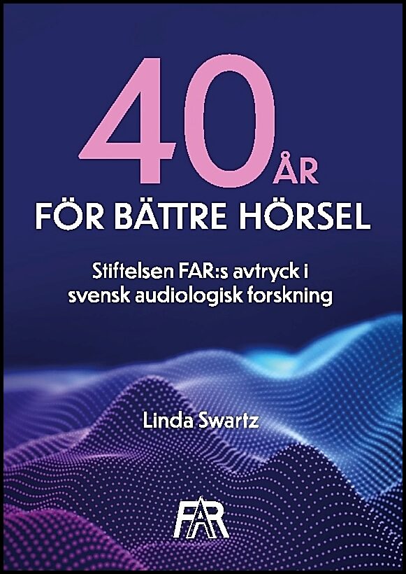 Swartz, Linda | Fyrtio år för bättre hörsel : Stiftelsen FAR:s avtryck i svensk audiologisk