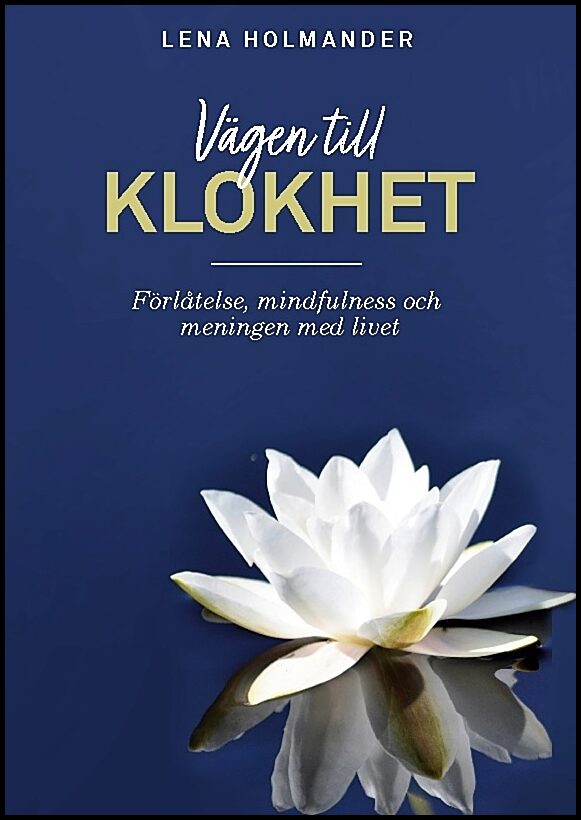 Holmander, Lena | Vägen till klokhet : Förlåtelse, mindfulness och meningen med livet