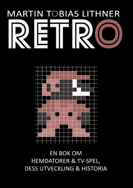 Lithner, Martin Tobias | Retro : En bok om hemdatorer och TV-spel, dess utveckling och historia