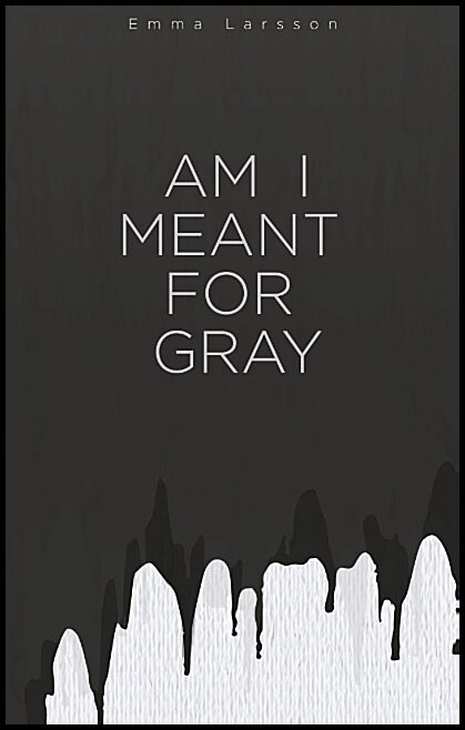 Larsson, Emma | Am I Meant For Gray : Am I Meant For Gray