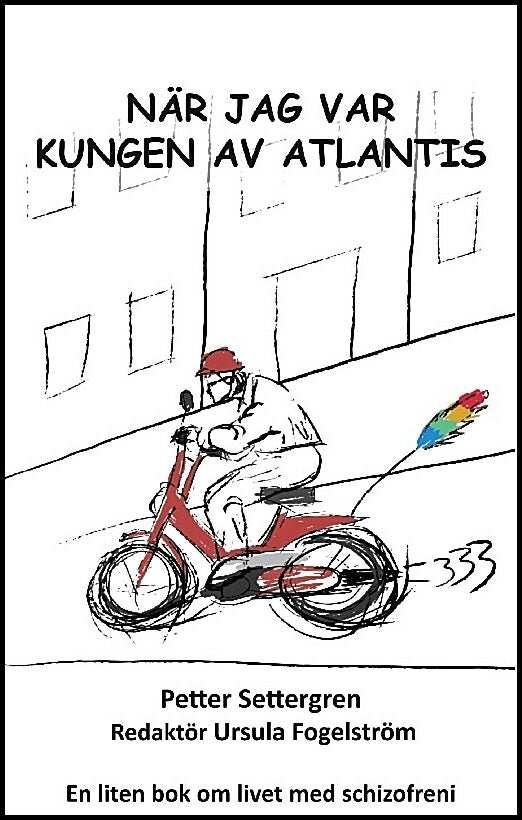 Settergren, Petter | Fogelström, Ursula | När jag var Kungen av Atlantis : En sann berättelse om en mycket sjuk människa...
