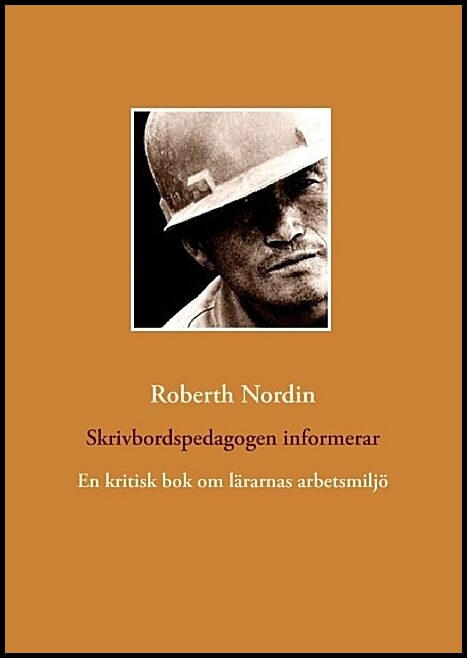 Nordin, Roberth | Skrivbordspedagogen informerar : En kritisk bok om lärarnas arbetsmiljö
