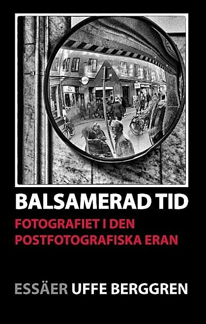 Berggren, Uffe | Balsamerad tid : Fotografiet i den postfotografiska eran