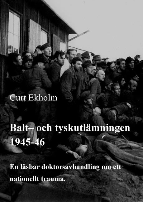 Ekholm, Curt | Balt- och tyskutlämningen 1945-46 : En läsbar doktorsavhandling om ett nationellt trauma