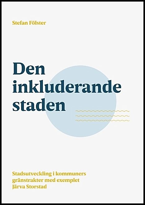 Fölster, Stefan | Den inkluderande staden : Stadsutveckling i kommuners gränstrakter med exem