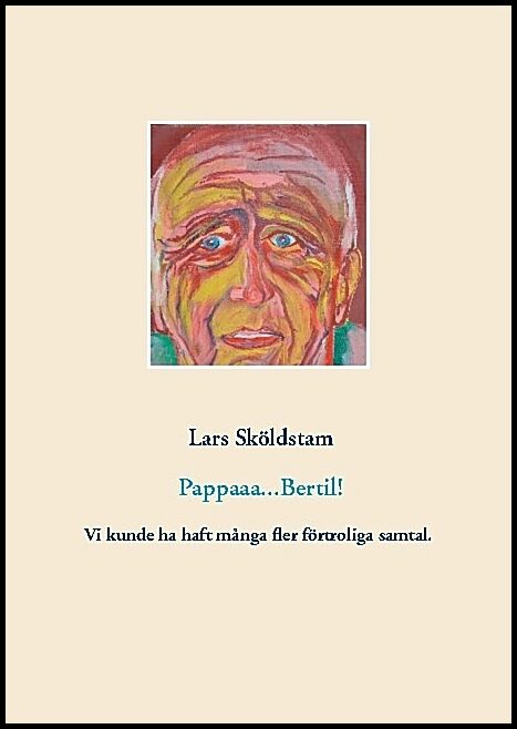 Sköldstam, Lars | Pappaaa...Bertil! : Pappa dör ifrån mig och ångern väller in - vår kärlek var ömsesidig fast hämmad av...