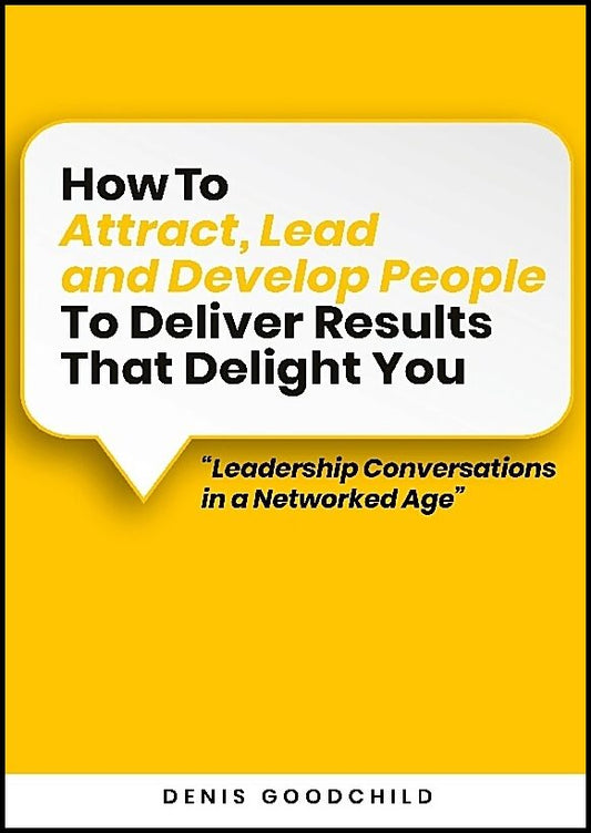 Goodchild, Denis | How to attract, lead and develop people to deliver results that delight you