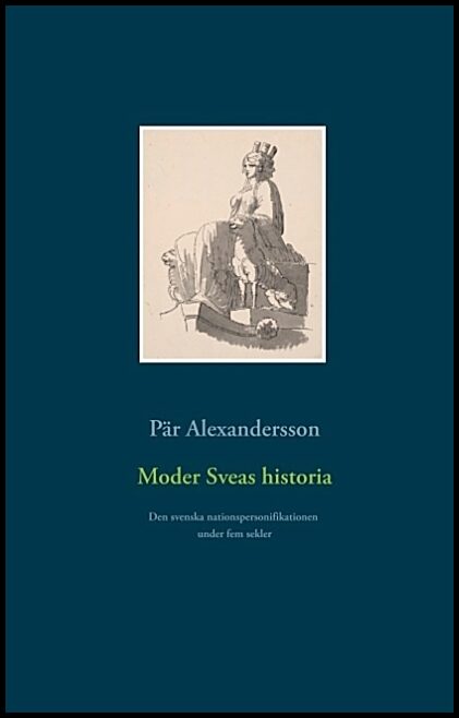 Alexandersson, Pär | Moder Sveas historia : Den svenska nationspersonifikationen under fem sekle