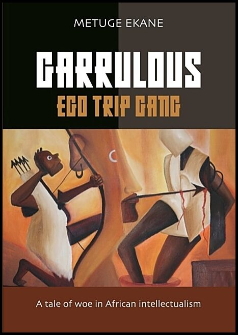 Ekane, Metuge | Garrulous ego trip gang : Tale of woe in African intellectualism