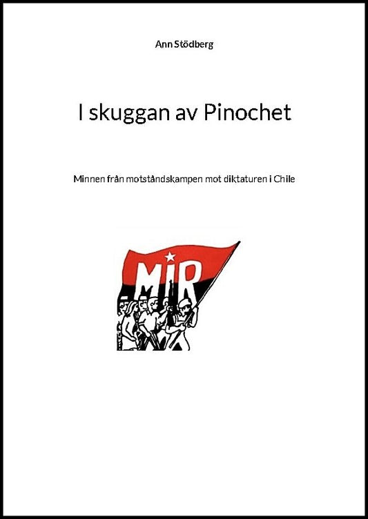 Stödberg, Ann | I skuggan av Pinochet : Minnen från motståndskampen mot diktaturen i Chile - tillägnas kamraterna som ga...