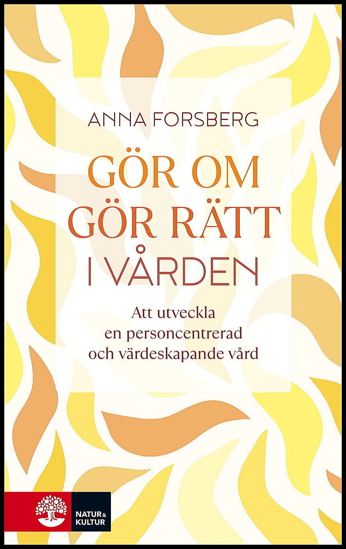 Forsberg, Anna | Gör om, gör rätt i vården : Att utveckla en personcentrerad och värdeskapande vård