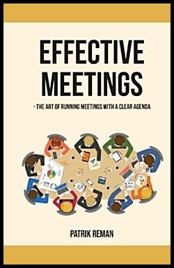 Reman, Patrik | Effective meetings : The Art of Running Meetings with a Clear Agenda