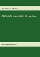 Svedberg, Stefan | Lindh, Jörgen | Att förädla information till kunskap : Ett lärande arbetssätt med IKT